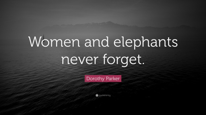 Dorothy Parker Quote: “Women and elephants never forget.”