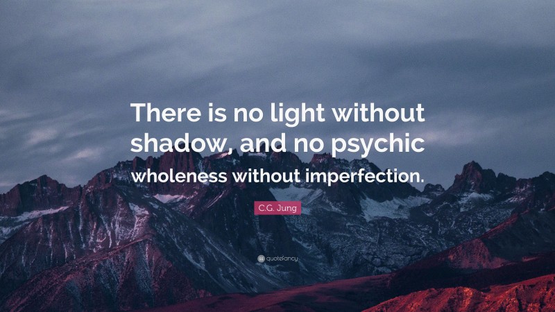 C.G. Jung Quote: “There is no light without shadow, and no psychic wholeness without imperfection.”