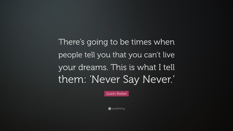 Justin Bieber Quote: “There’s going to be times when people tell you that you can’t live your dreams. This is what I tell them: ‘Never Say Never.’”