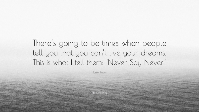 Justin Bieber Quote: “There’s going to be times when people tell you that you can’t live your dreams. This is what I tell them: ‘Never Say Never.’”