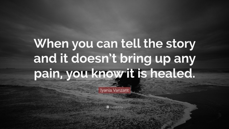 Iyanla Vanzant Quote: “When you can tell the story and it doesn’t bring up any pain, you know it is healed.”