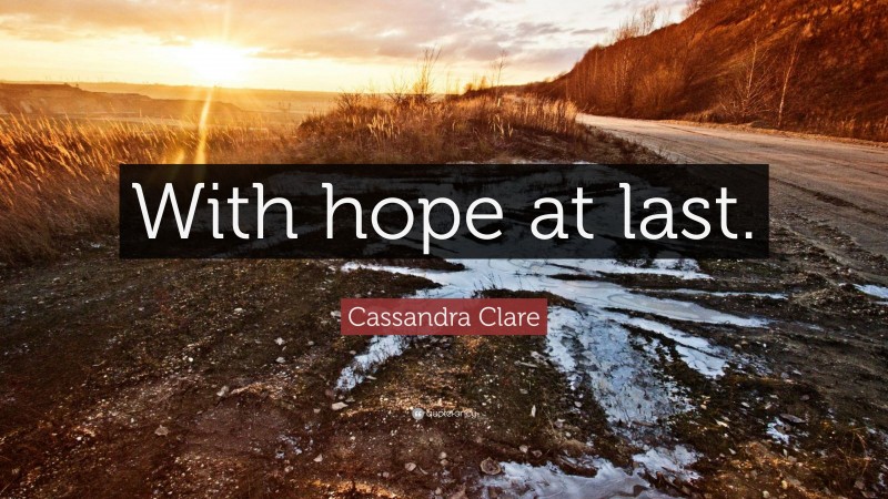 Cassandra Clare Quote: “With hope at last.”