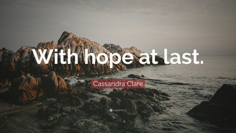 Cassandra Clare Quote: “With hope at last.”