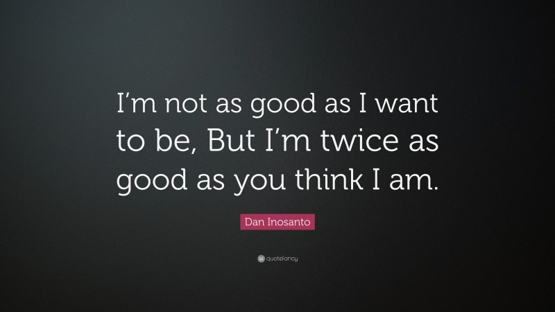 Dan Inosanto Quote: “I’m not as good as I want to be, But I’m twice as good as you think I am.”