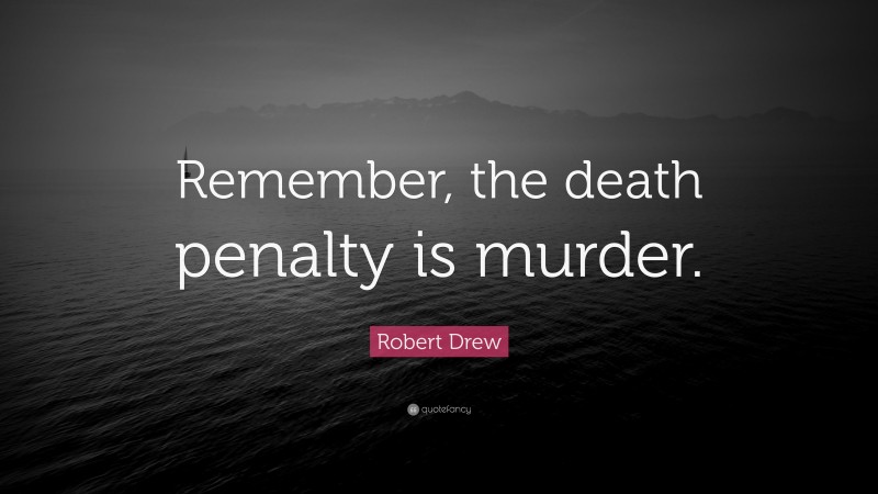 Robert Drew Quote: “Remember, the death penalty is murder.”
