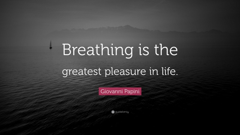 Giovanni Papini Quote: “Breathing is the greatest pleasure in life.”