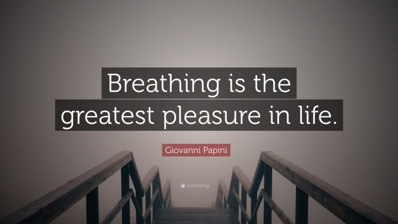 Giovanni Papini Quote: “Breathing is the greatest pleasure in life.”
