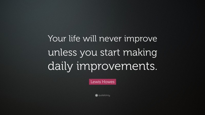Lewis Howes Quote: “Your life will never improve unless you start making daily improvements.”