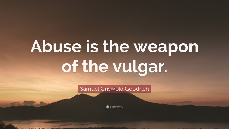 Samuel Griswold Goodrich Quote: “Abuse is the weapon of the vulgar.”