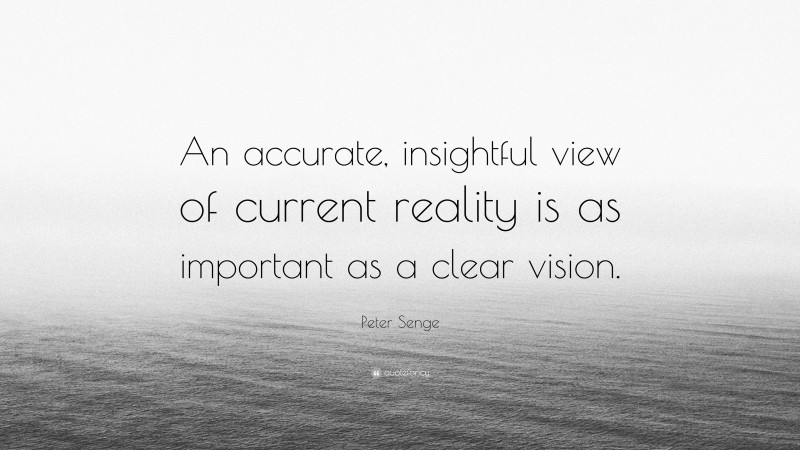 Peter Senge Quote: “An accurate, insightful view of current reality is as important as a clear vision.”