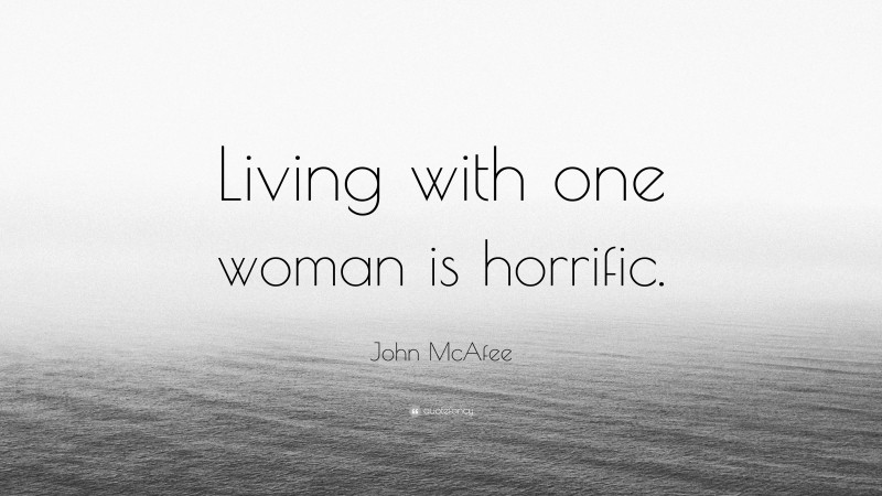 John McAfee Quote: “Living with one woman is horrific.”