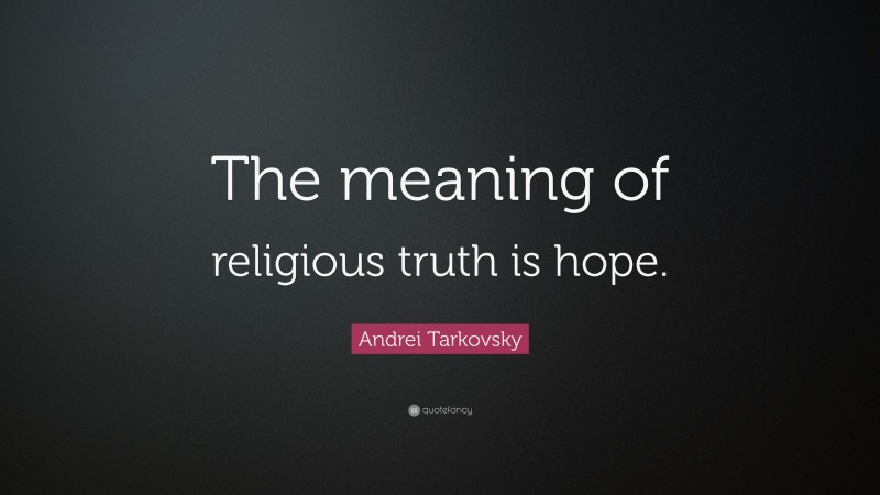 Andrei Tarkovsky Quote: “The meaning of religious truth is hope.”