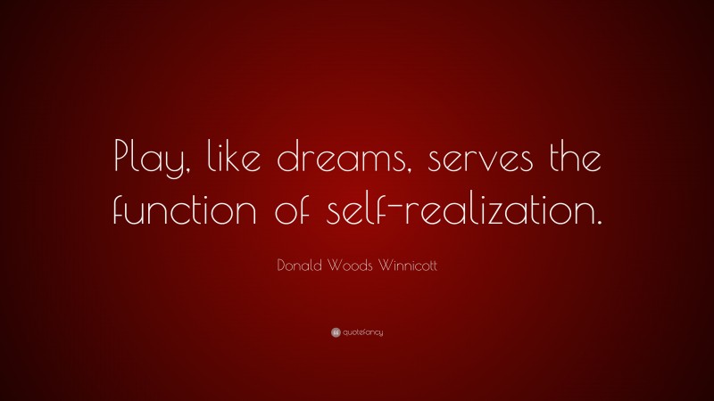 Donald Woods Winnicott Quote: “Play, like dreams, serves the function of self-realization.”