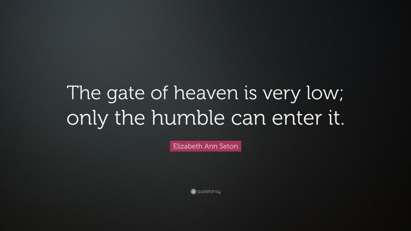 Elizabeth Ann Seton Quote: “The gate of heaven is very low; only the humble can enter it.”