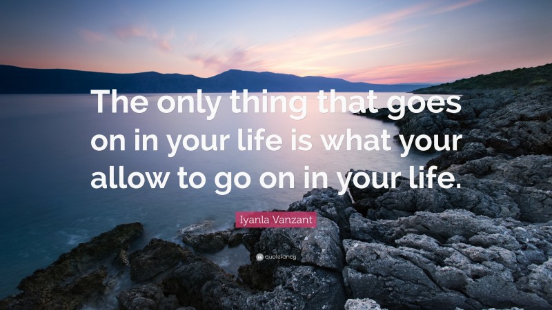 Iyanla Vanzant Quote: “The only thing that goes on in your life is what your allow to go on in your life.”
