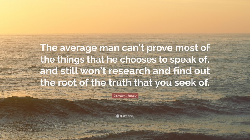 Damian Marley Quote: “The average man can’t prove most of the things that he chooses to speak of, and still won’t research and find out the root of the truth that you seek of.”
