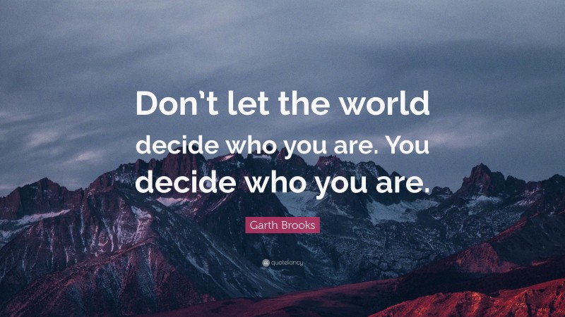Garth Brooks Quote: “Don’t let the world decide who you are. You decide who you are.”
