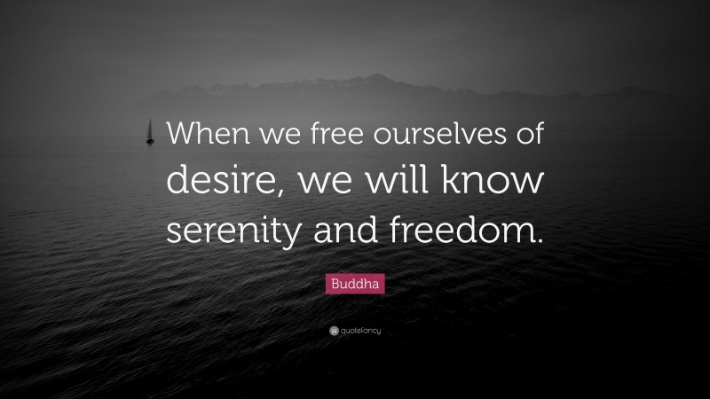Buddha Quote: “When we free ourselves of desire, we will know serenity and freedom.”