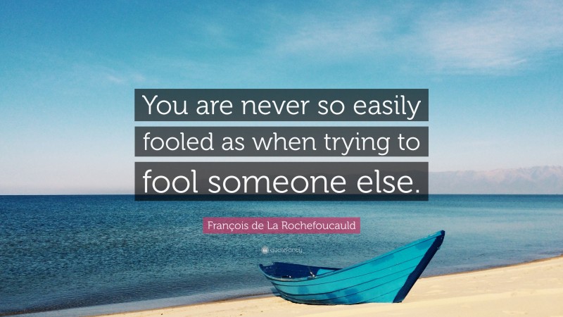 François de La Rochefoucauld Quote: “You are never so easily fooled as when trying to fool someone else.”