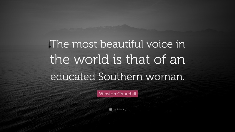 Winston Churchill Quote: “The most beautiful voice in the world is that of an educated Southern woman.”