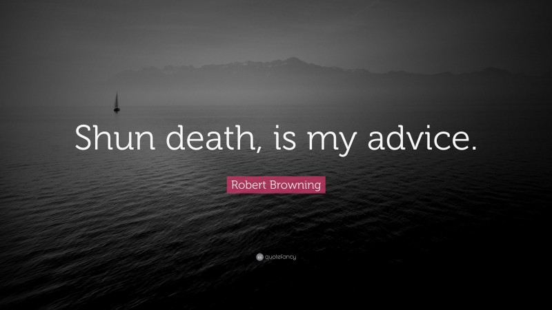Robert Browning Quote: “Shun death, is my advice.”