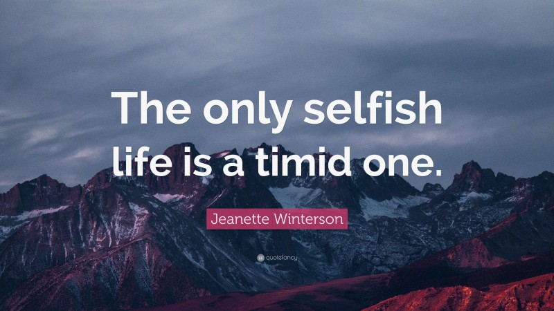 Jeanette Winterson Quote: “The only selfish life is a timid one.”