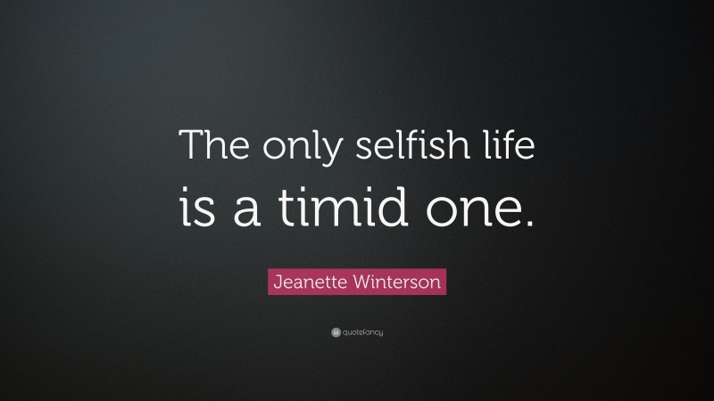 Jeanette Winterson Quote: “The only selfish life is a timid one.”
