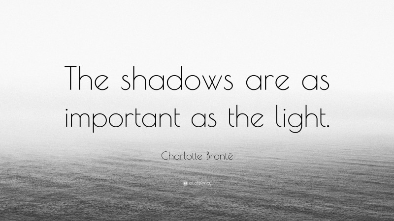 Charlotte Brontë Quote: “The shadows are as important as the light.”