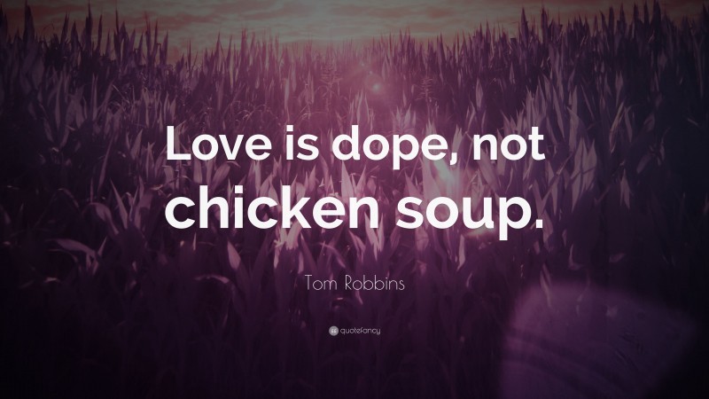 Tom Robbins Quote: “Love is dope, not chicken soup.”