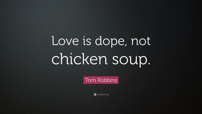 Tom Robbins Quote: “Love is dope, not chicken soup.”