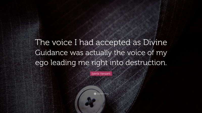 Iyanla Vanzant Quote: “The voice I had accepted as Divine Guidance was actually the voice of my ego leading me right into destruction.”