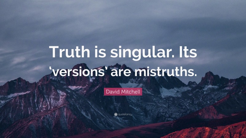David Mitchell Quote: “Truth is singular. Its ‘versions’ are mistruths.”