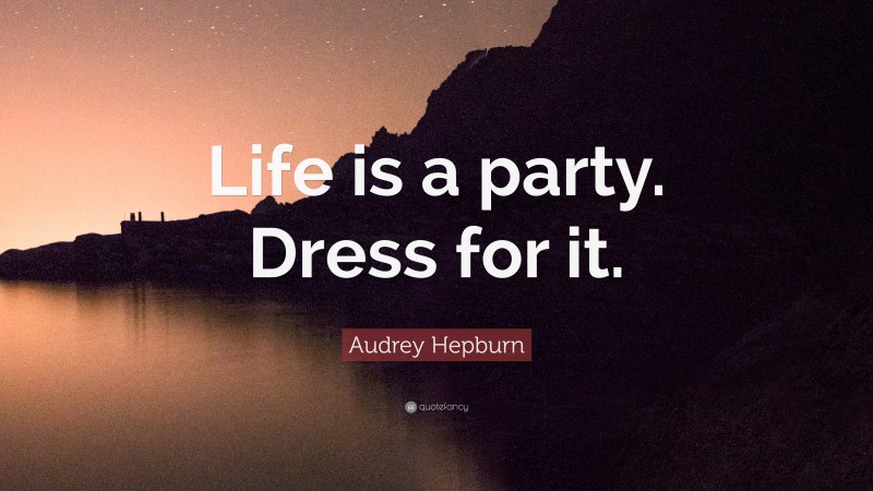 Audrey Hepburn Quote: “Life is a party. Dress for it.”