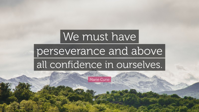 Marie Curie Quote: “We must have perseverance and above all confidence in ourselves.”