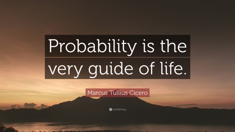 Marcus Tullius Cicero Quote: “Probability is the very guide of life.”
