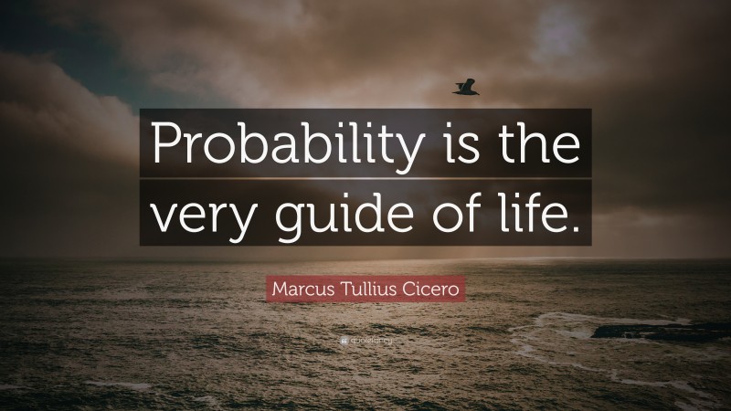Marcus Tullius Cicero Quote: “Probability is the very guide of life.”