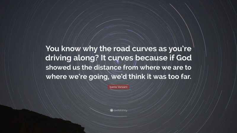 Iyanla Vanzant Quote: “You know why the road curves as you’re driving along? It curves because if God showed us the distance from where we are to where we’re going, we’d think it was too far.”