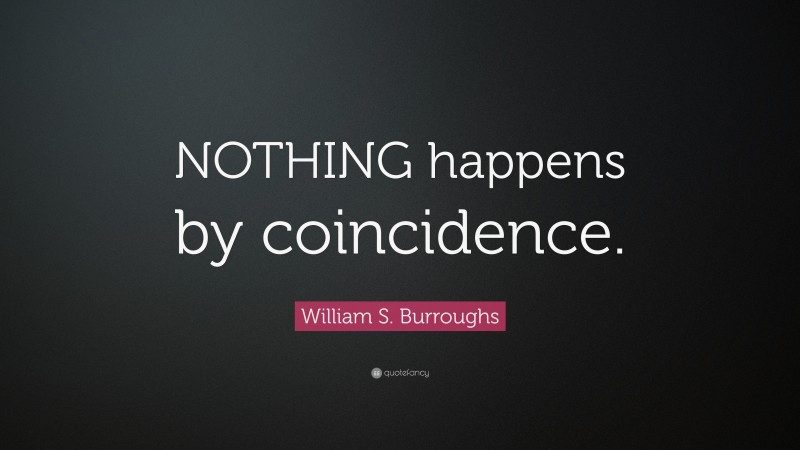 William S. Burroughs Quote: “NOTHING happens by coincidence.”