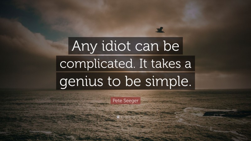 Pete Seeger Quote: “Any idiot can be complicated. It takes a genius to be simple.”