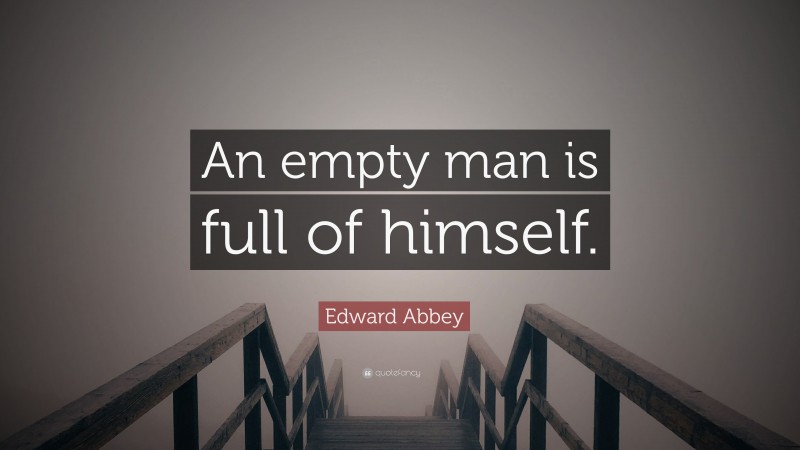 Edward Abbey Quote: “An empty man is full of himself.”