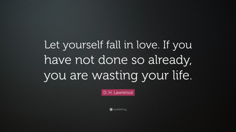 D. H. Lawrence Quote: “Let yourself fall in love. If you have not done so already, you are wasting your life.”