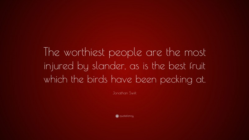Jonathan Swift Quote: “The worthiest people are the most injured by slander, as is the best fruit which the birds have been pecking at.”
