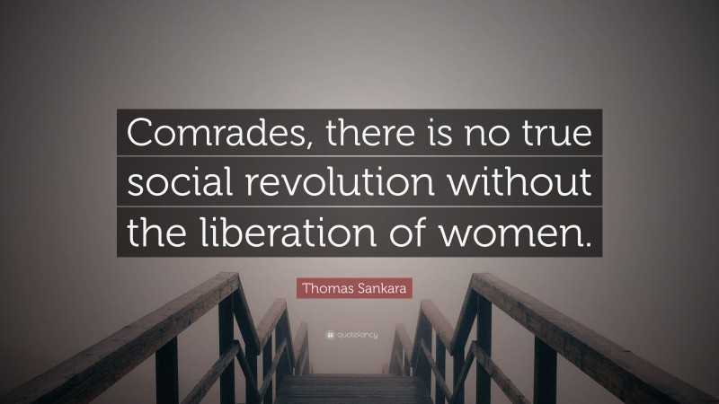 Thomas Sankara Quote: “Comrades, there is no true social revolution without the liberation of women.”