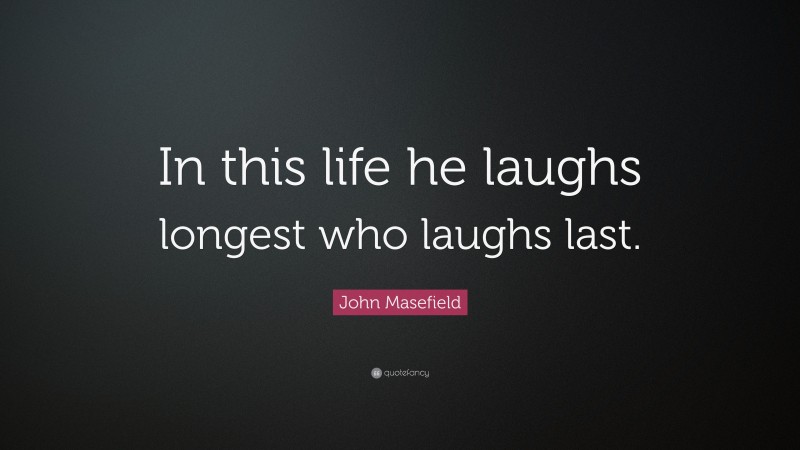 John Masefield Quote: “In this life he laughs longest who laughs last.”