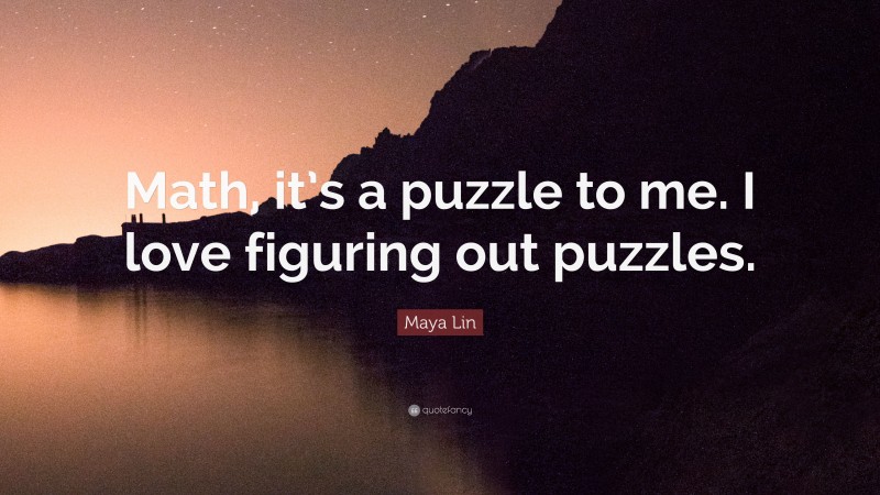 Maya Lin Quote: “Math, it’s a puzzle to me. I love figuring out puzzles.”