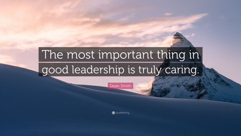 Dean Smith Quote: “The most important thing in good leadership is truly caring.”