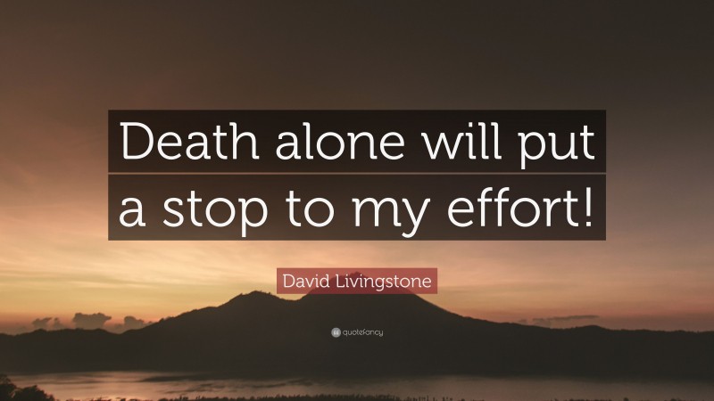 David Livingstone Quote: “Death alone will put a stop to my effort!”