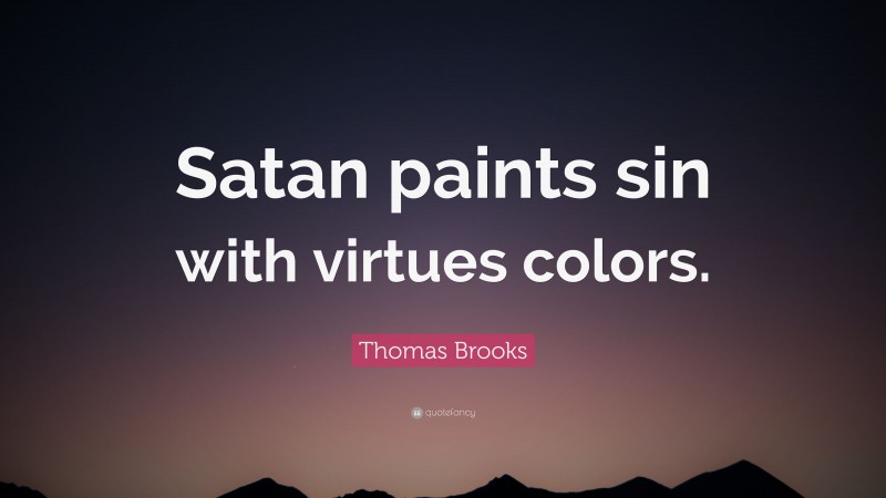 Thomas Brooks Quote: “Satan paints sin with virtues colors.”