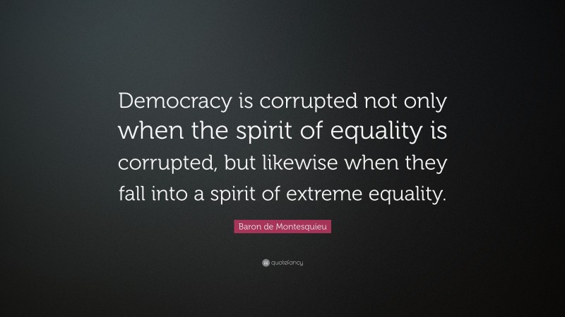 Baron de Montesquieu Quote: “Democracy is corrupted not only when the spirit of equality is corrupted, but likewise when they fall into a spirit of extreme equality.”