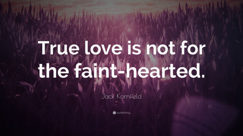 Jack Kornfield Quote: “True love is not for the faint-hearted.”